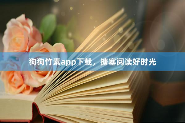 狗狗竹素app下载，搪塞阅读好时光